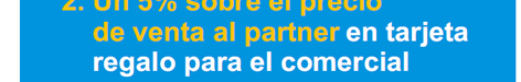 2. Un 5% sobre el precio
de venta al partner
en tarjeta regalo para el comercial