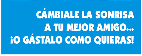 C�MBIALE LA SONRISA
A TU MEJOR AMIGO...
�O G�STALO COMO QUIERAS!